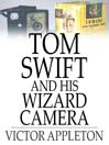 Tom Swift and His Wizard Camera: Or, Thrilling Adventures While Taking Moving Pictures (eBook): Tom Swift Series, Book 14